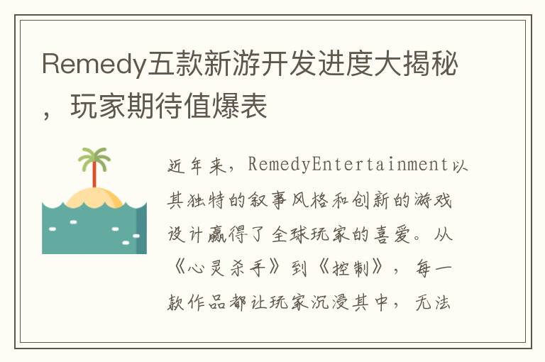Remedy五款新游开发进度大揭秘，玩家期待值爆表