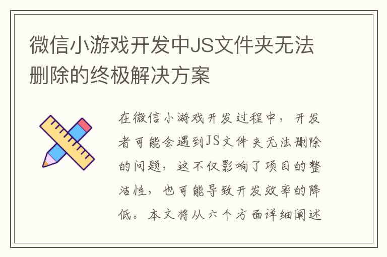 微信小游戏开发中JS文件夹无法删除的终极解决方案